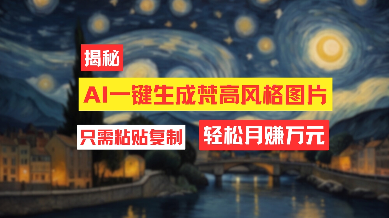（12219期）用AI工具生成梵高风格图片，月入过万只需简单几步！-聊项目