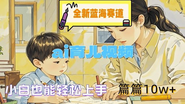 全新蓝海赛道-ai育儿视频，小白也能轻松上手，篇篇10w+【揭秘】-聊项目