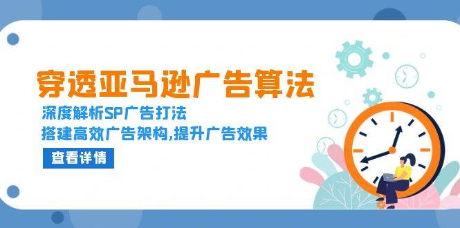 （13680期）穿透亚马逊广告算法，深度解析SP广告打法，搭建高效广告架构,提升广告效果-聊项目