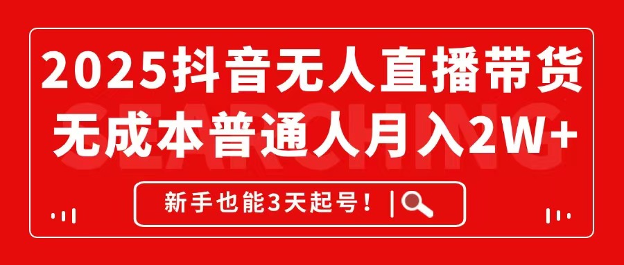 2025抖音无人直播带货，无成本月入2W+，新手也能3天起号！-聊项目