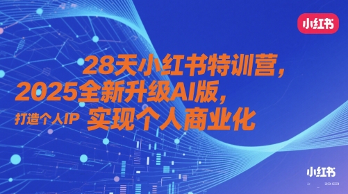 28天小红书特训营，2025全新升级AI版，打造个人IP，实现个人商业化-聊项目