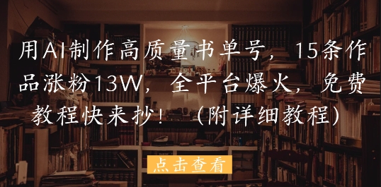 用AI制作高质量书单号，15条作品涨粉13W，全平台爆火，免费教程快来抄(附详细教程)-聊项目