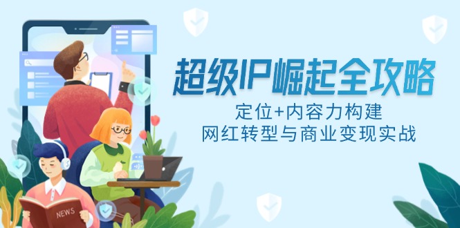 超级IP崛起全攻略，定位+内容力构建，网红转型与商业变现实战-聊项目