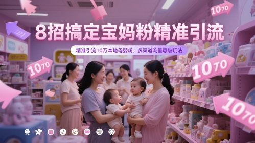 8招搞定宝妈粉精准引流，精准引流10万本地母婴粉，多渠道流量爆破玩法-聊项目