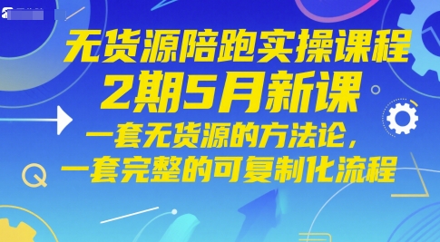 无货源陪跑实操课程2期5月新课，一套无货源的方法论，一套完整的可复制化流程-聊项目