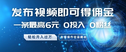 发布视频即可得佣金，一条最高6元，0投入 0粉丝  会发视频就行，月入过W，批量操作收益翻倍【揭秘】-聊项目