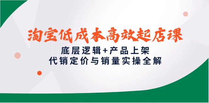 淘宝低成本高效起店课，底层逻辑+产品上架，代销定价与销量实操全解-聊项目