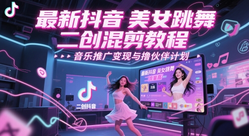 最新抖音美女跳舞二创混剪教程，流量高，音乐推广变现与撸伙伴计划-聊项目