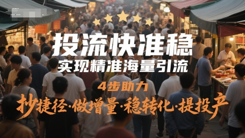 投流快准稳，实现精准海量引流，4步助力，抄捷径·做增量·稳转化·提投产-聊项目