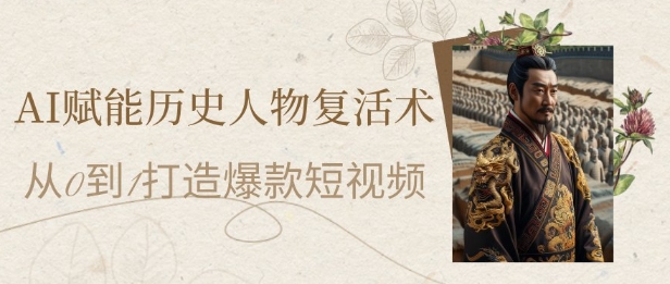 AI赋能历史人物复活术：从0到1打造爆款短视频，7天涨粉10W，小白也能月入过1W-聊项目