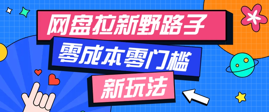 一个人也能操作的网盘拉新野路子玩法，零成本零门槛多种变现方式，轻松月入万元-聊项目