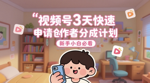 视频号3天快速申请创作者分成计划，新手小白必看-聊项目