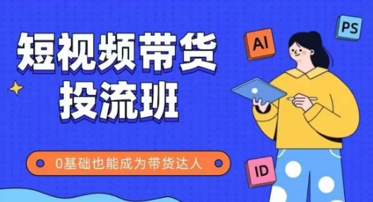 抖音快手短视频带货投流班，详细又全面的抖音快手带货实操课，零基础也能成为带货达人-聊项目