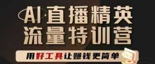 AI直播精英官方特训营，直播底层逻辑和ai实操技巧，用好工具让挣米更简单-聊项目