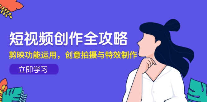 短视频创作全攻略，剪映功能运用，创意拍摄与特效制作-聊项目