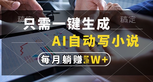 只需一键生成，AI全自动写小说，可一键生成120w字，每月躺着收益过1w+【揭秘】-聊项目