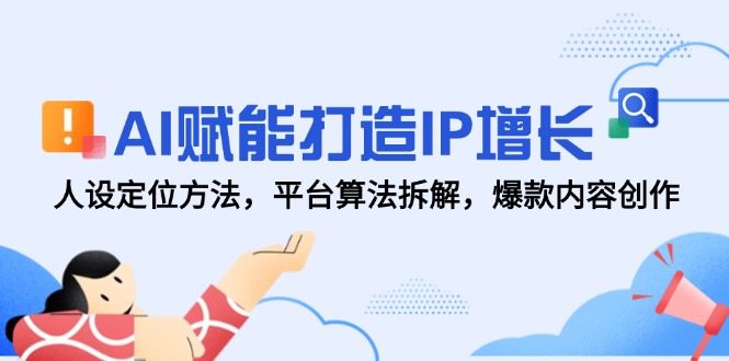 AI赋能打造IP增长，人设定位方法，平台算法拆解，爆款内容创作-聊项目