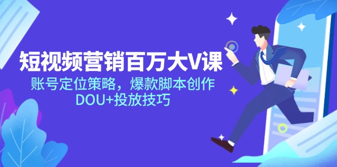 短视频营销百万大V课，账号定位策略，爆款脚本创作，DOU+投放技巧-聊项目
