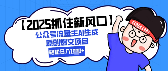 【2025抓住新风口】公众号流量主AI生成原创爆文项目，新手小白轻松日入1k+-聊项目