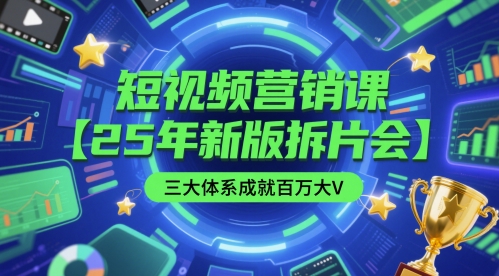 短视频营销课【25年新版拆片会】三大体系成就百万大V，包含正课、拆片会、手把手教学直播课等-聊项目