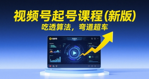 视频号起号课程(新版)，吃透算法，弯道超车-聊项目