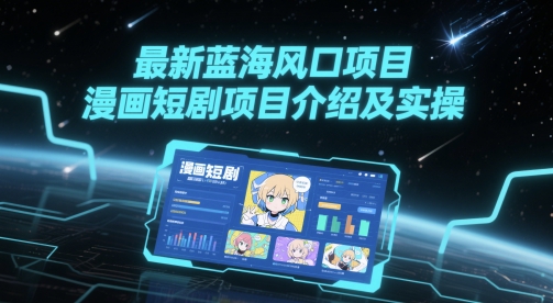 最新蓝海风口项目，漫画短剧项目介绍及实操-聊项目