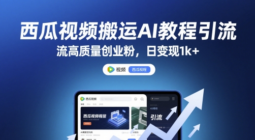 西瓜视频搬运AI教程引流高质量创业粉，日变现1k+【揭秘】-聊项目