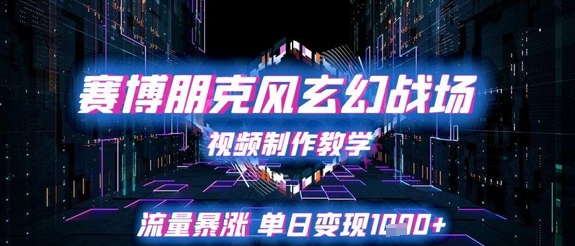 赛博朋克风玄幻战场视频制作教学，流量暴涨单日变现1k+-聊项目