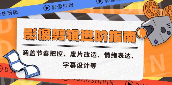 影像剪辑进阶指南，涵盖节奏把控、废片改造、情绪表达、字幕设计等-聊项目