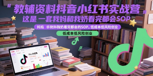 教辅资料抖音小红书实战营，这是一套我妈和我奶看完都会的SOP，低成本低风险创业-聊项目