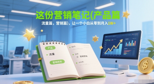 这份营销笔记(产品篇，流量篇，营销篇)，让一个小白从零到月入1W+-聊项目