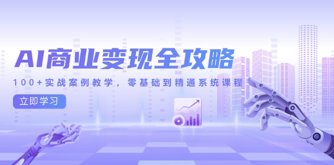AI商业变现全攻略，100+实战案例教学，零基础到精通系统课程-聊项目