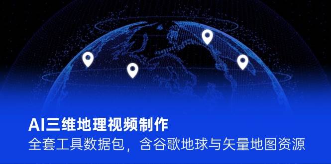 AI三维地理视频制作，全套工具数据包，含谷歌地球与矢量地图资源-聊项目
