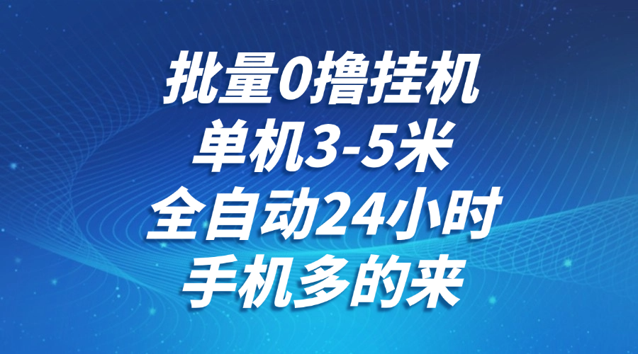 批量0撸全自动挂机，单机3-5米，全自动24小时，手机多的来，不养鸡，无风控，无限制-聊项目