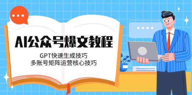 AI公众号爆文教程，GPT快速生成技巧，多账号矩阵运营核心技巧-聊项目