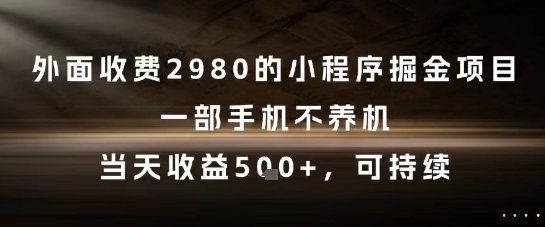外面收费2980的小程序掘金项目，一部手机不养机，当天收益5张+，可持续【揭秘】-聊项目