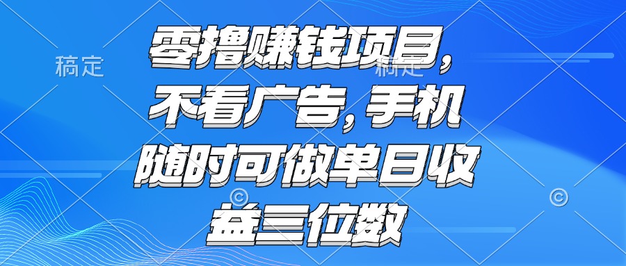零撸赚钱项目 不看广告 手机随时可做 单日收益三位数-聊项目