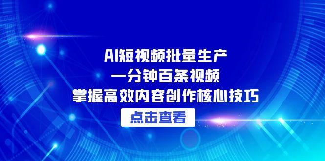 AI短视频批量生产：一分钟百条视频，掌握高效内容创作核心技巧-聊项目