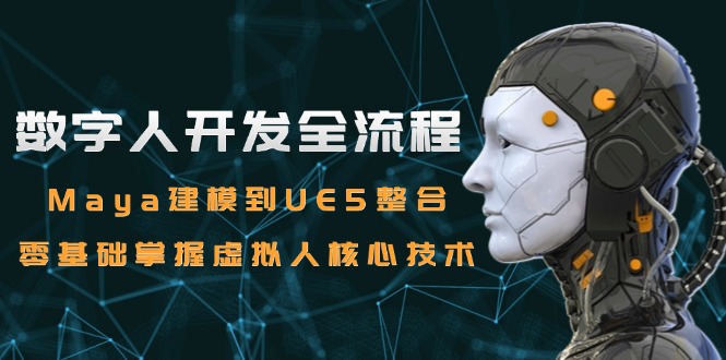 数字人开发全流程：Maya建模到UE5整合，零基础掌握虚拟人核心技术-聊项目