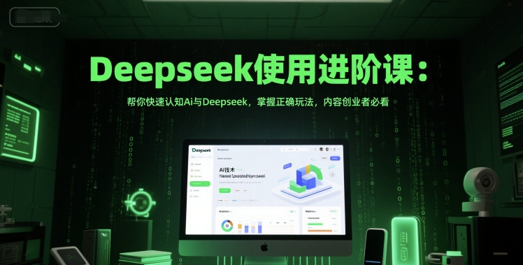Deepseek使用进阶课：帮你快速认知Ai与Deepseek，掌握正确玩法，内容创业者必看-聊项目