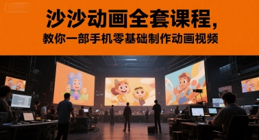 沙沙动画全套课程，教你一部手机零基础制作动画视频-聊项目